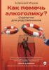 Как помочь Алкоголику? Стратегии для родственников