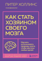 Как стать хозяином своего мозга. Научись использовать природу мозга