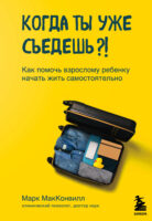 Когда ты уже съедешь?! Как помочь взрослому ребенку начать жить самостоятельно