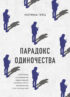 Парадокс одиночества. Глобальное исследование нарастающей разобщенности человечества и ее последствий