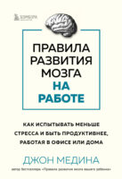 Правила развития мозга на работе. Как испытывать меньше стресса и быть продуктивнее