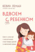 Вдвоем с ребенком. Шесть ключей к воспитанию счастливых детей в неполной семье