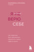 Я (не) верю себе. Как перестать быть заложником прошлого и смело идти по жизни