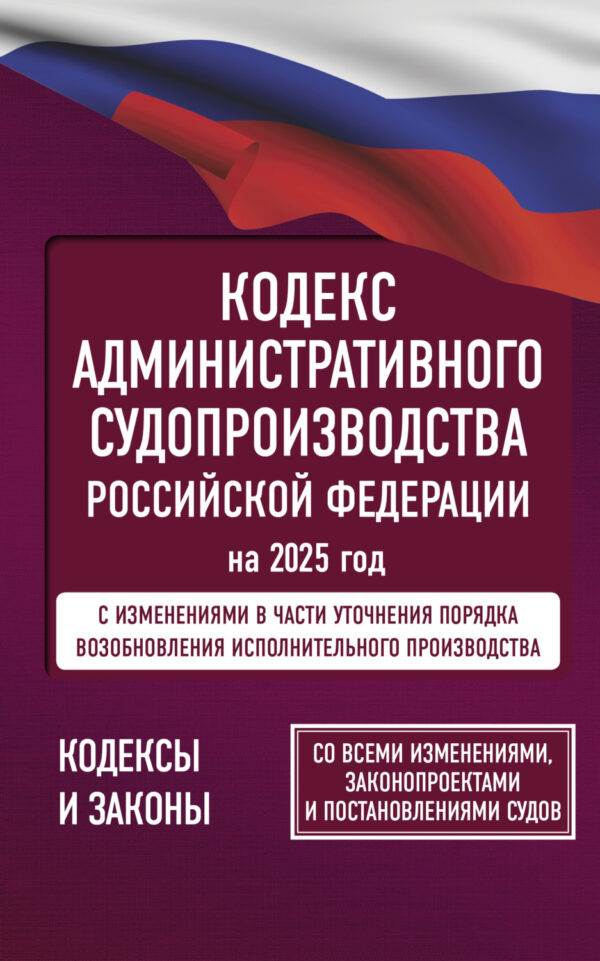 Кодекс административного судопроизводства Российской Федерации на 2025 год. Со всеми изменениями