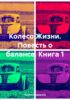 Колесо Жизни. Повесть о балансе. Книга 1