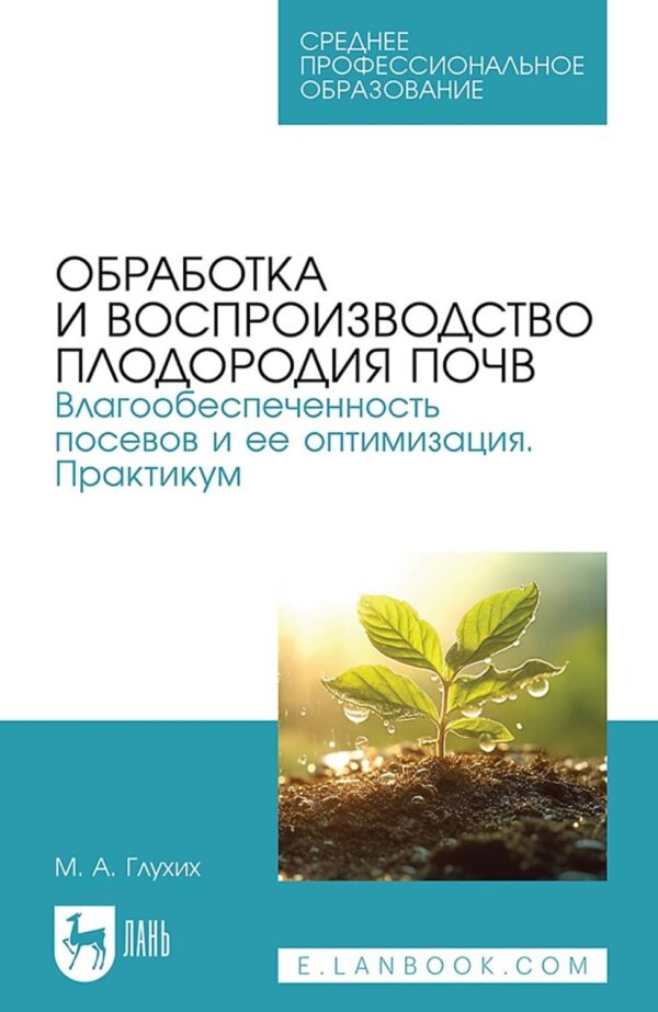 Обработка и воспроизводство плодородия почв. Влагообеспеченность посевов и ее оптимизация. Практикум. Учебное пособие для СПО