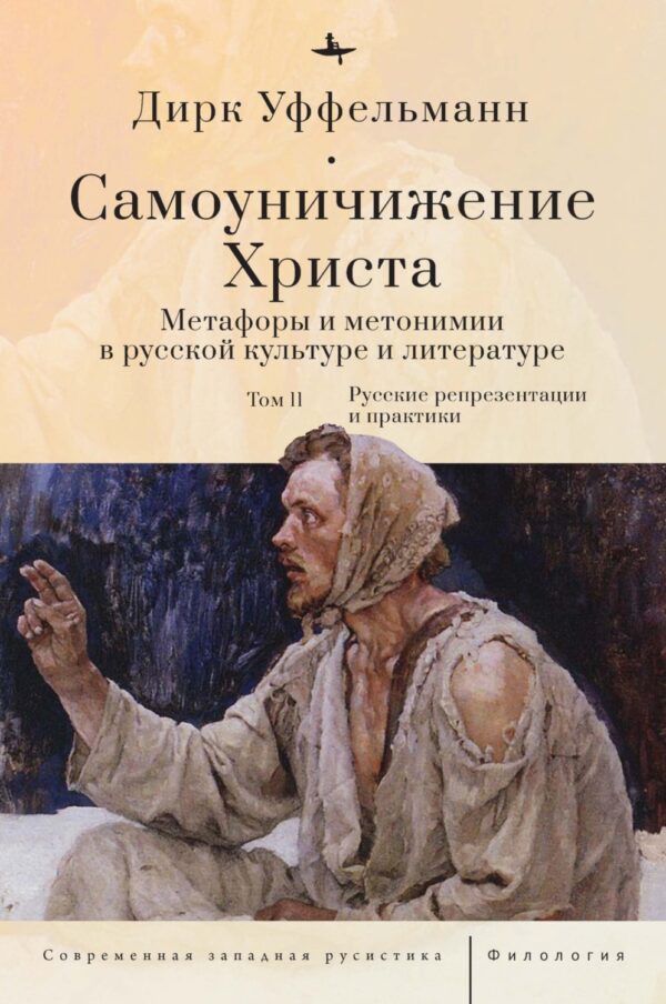 Самоуничижение Христа. Метафоры и метонимии в русской культуре и литературе. Том 2. Русские репрезентации и практики