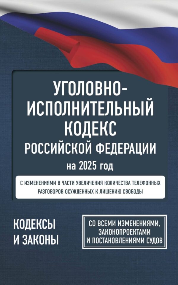 Уголовно-исполнительный кодекс Российской Федерации на 2025 год. Со всеми изменениями