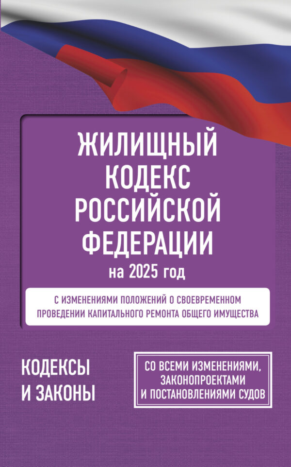 Жилищный кодекс Российской Федерации на 2025 год. Со всеми изменениями