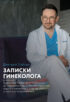 Записки гинеколога: о женских болезнях от эрозии до эндометриоза