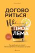 Договориться не проблема. Как добиваться своего без конфликтов и ненужных уступок