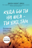 Куда бы ты ни шел – ты уже там. Осознанная медитация в повседневной жизни