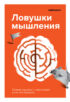 Лайфхакер. Ловушки мышления. Почему наш мозг с нами играет и как его обыграть.