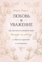 Любовь и уважение. Как научиться понимать свою вторую половину и обрести гармонию в отношениях