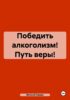 Победить алкоголизм! Путь веры!