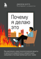 Почему я делаю это. Как распознать свои психологические защиты и научиться справляться с неприятными эмоциями и последствиями детских травм