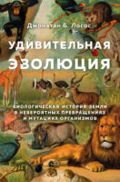 Удивительная эволюция. Биологическая история Земли в невероятных превращениях и мутациях организмов