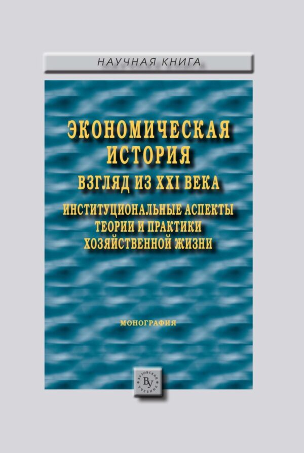 Экономическая история: взгляд из XXI века. Институциональные аспекты теории и практики хозяйственной жизни.