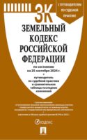 Земельный кодекс Российской Федерации по состоянию на 25 сентября 2024 г. + путеводитель по судебной практике и сравнительная таблица последних изменений