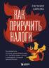 Как приручить налоги. Путеводитель по миру налогов для тех