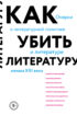 Как убить литературу. Очерки о литературной политике и литературе начала 21 века