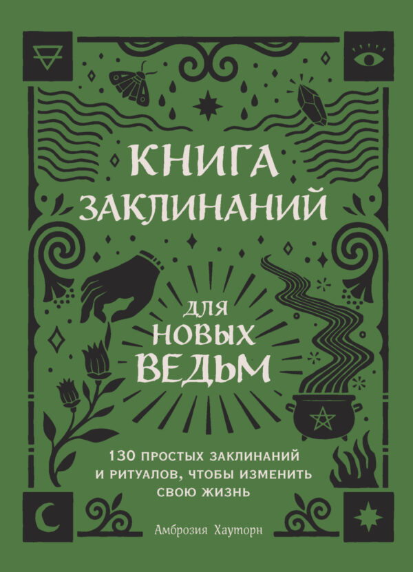 Книга заклинаний для новых ведьм. 130 простых заклинаний и ритуалов