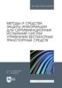 Методы и средства защиты информации для сертификационных испытаний систем управления беспилотных транспортных средств. Учебник для вузов