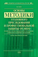 Основы методики уголовного преследования и профессиональной защиты от него (на примере уголовно-процессуального исследования должностных и служебных преступлений)