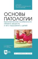 Основы патологии. Биохимические особенности обмена веществ и его нарушения у детей. Учебное пособие для СПО