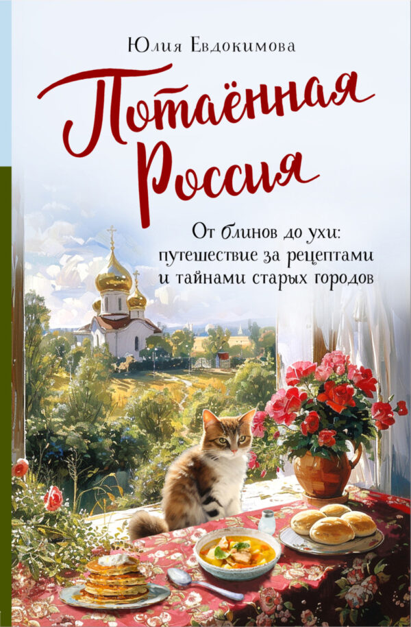 Потаённая Россия. От блинов до ухи: путешествие за рецептами и тайнами старых городов