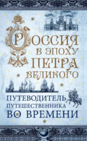 Россия в эпоху Петра Великого. Путеводитель путешественника во времени