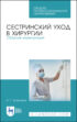 Сестринский уход в хирургии. Сборник манипуляций. Учебное пособие для СПО