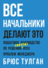 Все начальники делают это. Пошаговое руководство по решению (почти) всех проблем менеджера