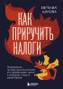 Как приручить налоги. Путеводитель по миру налогов для тех