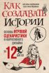 Как создавать истории. Основы игровой сценаристики и нарративного дизайна за 12 шагов