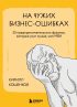 На чужих бизнес-ошибках. 55 предпринимательских факапов