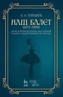 Наш балет (1673–1899). Балет в России до начала XIX столетия и балет в Санкт-Петербурге до 1899 года