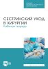 Сестринский уход в хирургии. Рабочая тетрадь. Учебное пособие для СПО