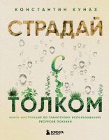 Страдай с толком. Книга-инструкция по грамотному использованию ресурсов психики