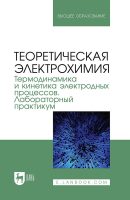 Теоретическая электрохимия. Термодинамика и кинетика электродных процессов. Лабораторный практикум. Учебное пособие для вузов