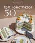 Торт-конструктор. 50 вариантов собрать свой торт